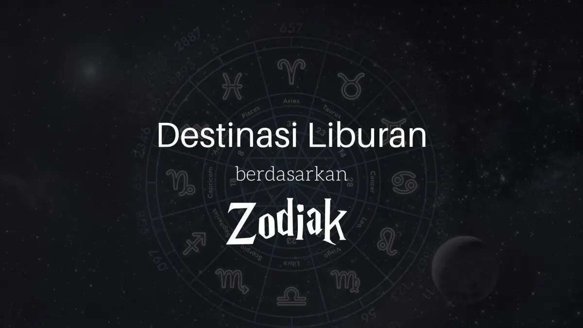 Destinasi Liburan Berdasarkan Zodiak: Temukan Petualangan Sesuai Karakter Anda